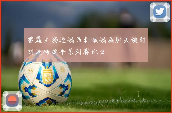 雷霆主场迎战马刺激战成胜关键时刻逆转扳平系列赛比分