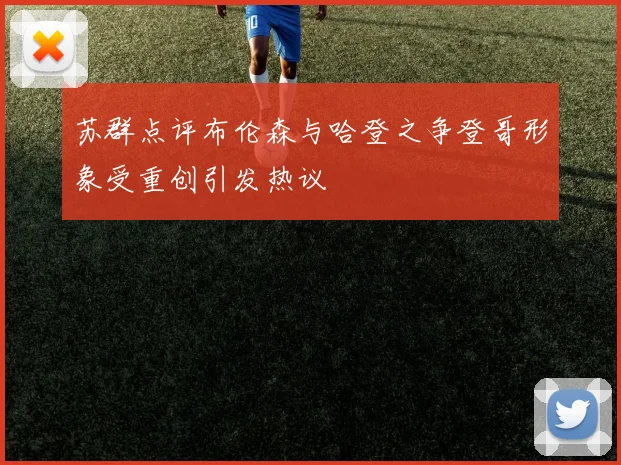 苏群点评布伦森与哈登之争登哥形象受重创引发热议