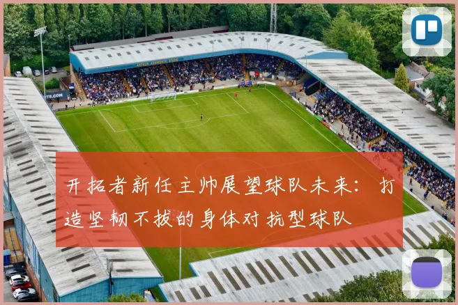 开拓者新任主帅展望球队未来：打造坚韧不拔的身体对抗型球队