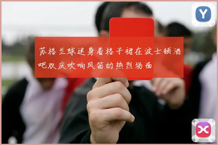 苏格兰球迷身着格子裙在波士顿酒吧欢庆吹响风笛的热烈场面