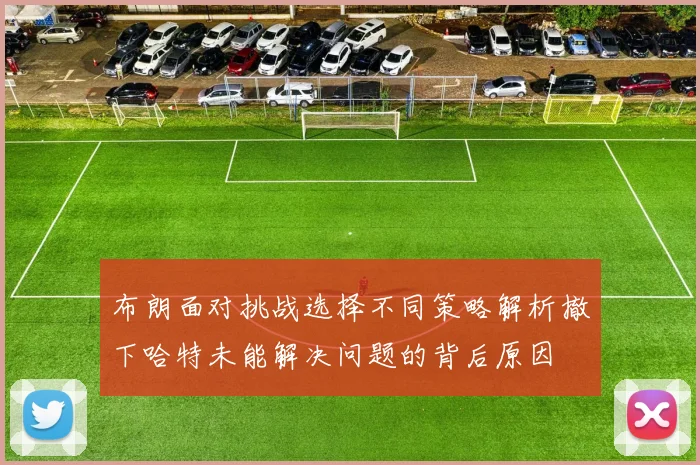 布朗面对挑战选择不同策略解析撤下哈特未能解决问题的背后原因